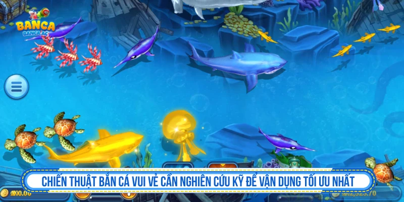 Chiến thuật Bắn cá Vui Vẻ cần nghiên cứu kỹ để vận dụng tối ưu nhất